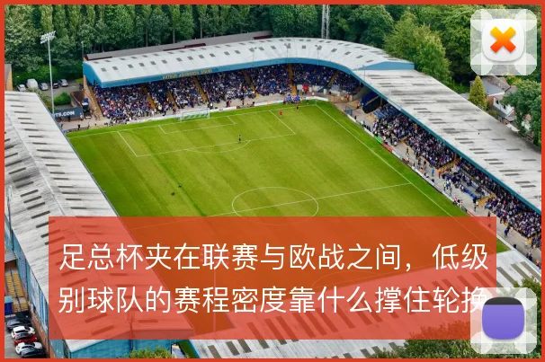足总杯夹在联赛与欧战之间，低级别球队的赛程密度靠什么撑住轮换空间
