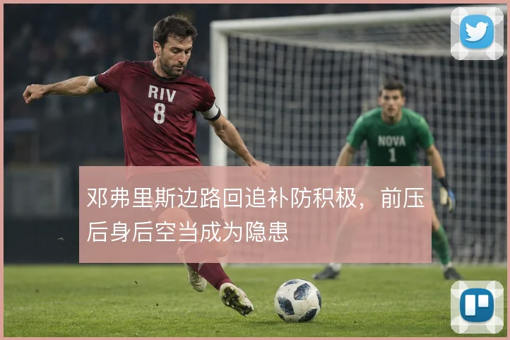 邓弗里斯边路回追补防积极,前压后身后空当成为隐患