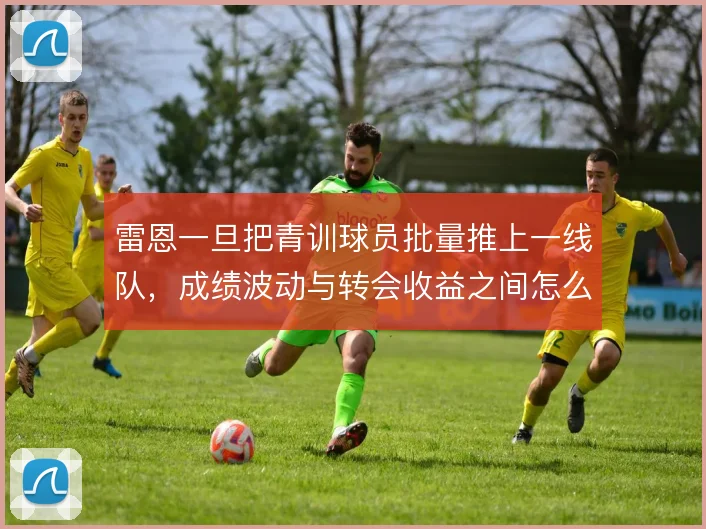 雷恩一旦把青训球员批量推上一线队，成绩波动与转会收益之间怎么平衡