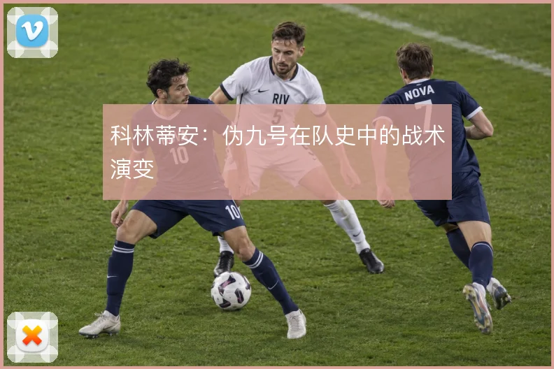 科林蒂安：伪九号在队史中的战术演变