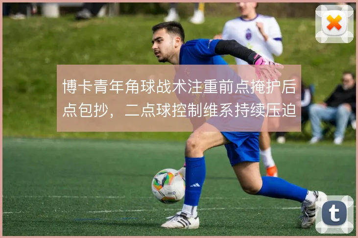 博卡青年角球战术注重前点掩护后点包抄，二点球控制维系持续压迫