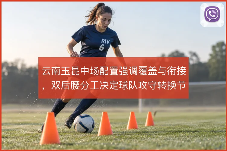 云南玉昆中场配置强调覆盖与衔接，双后腰分工决定球队攻守转换节奏