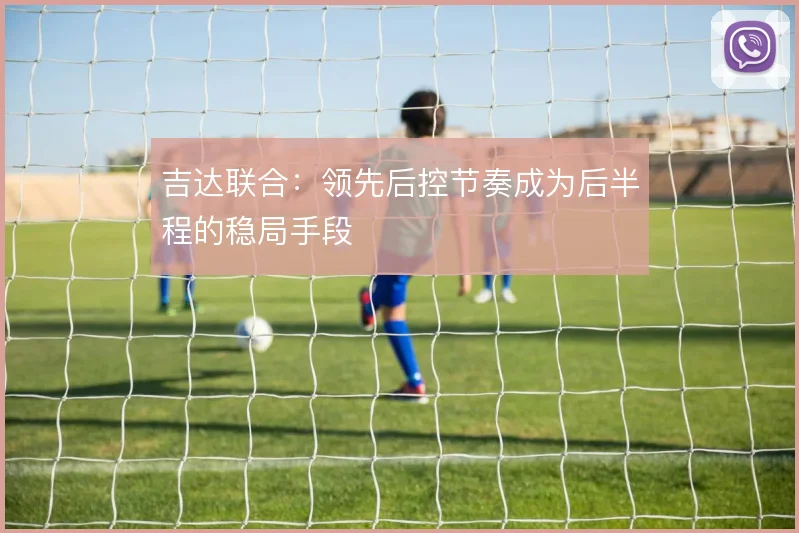 吉达联合：领先后控节奏成为后半程的稳局手段