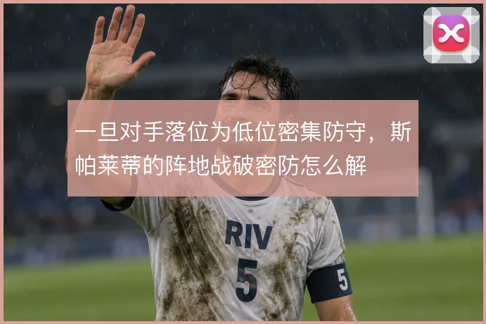 一旦对手落位为低位密集防守,斯帕莱蒂的阵地战破密防怎么解