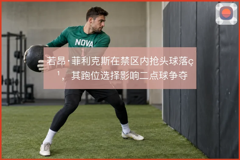 若昂·菲利克斯在禁区内抢头球落点，其跑位选择影响二点球争夺