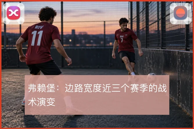 弗赖堡：边路宽度近三个赛季的战术演变