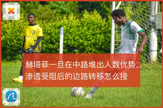 赫塔菲一旦在中路堆出人数优势,渗透受阻后的边路转移怎么接