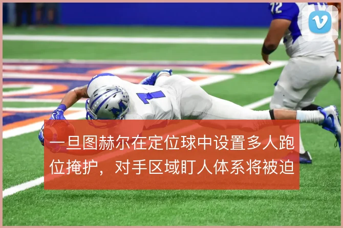 一旦图赫尔在定位球中设置多人跑位掩护，对手区域盯人体系将被迫做出选择