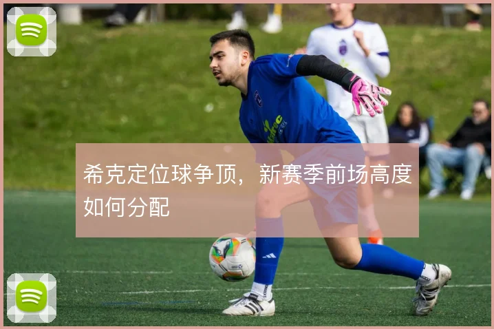 希克定位球争顶，新赛季前场高度如何分配