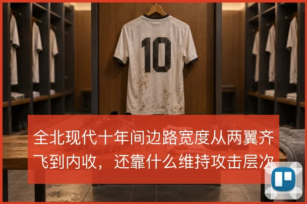 全北现代十年间边路宽度从两翼齐飞到内收，还靠什么维持攻击层次