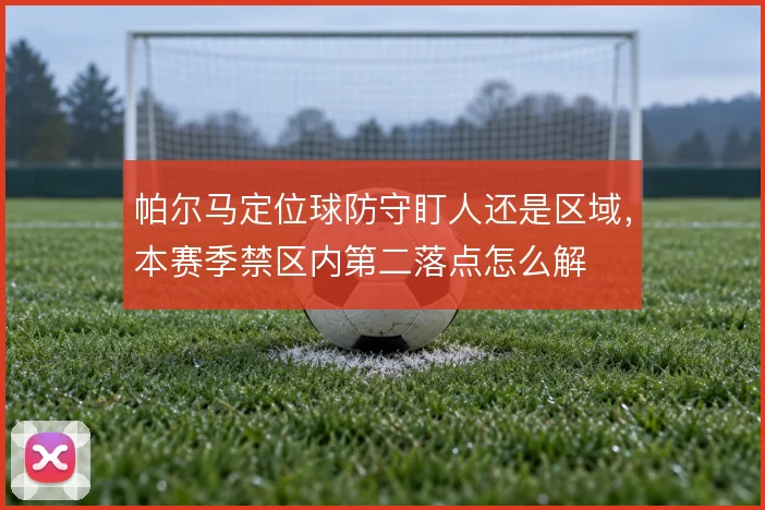 帕尔马定位球防守盯人还是区域，本赛季禁区内第二落点怎么解