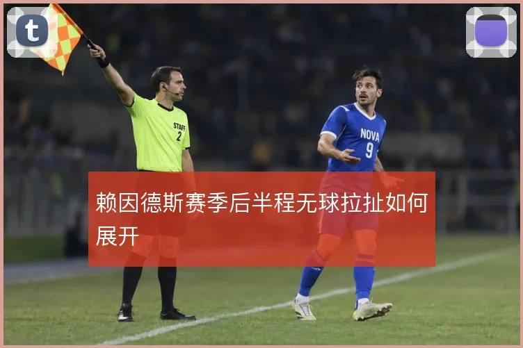 赖因德斯赛季后半程无球拉扯如何展开