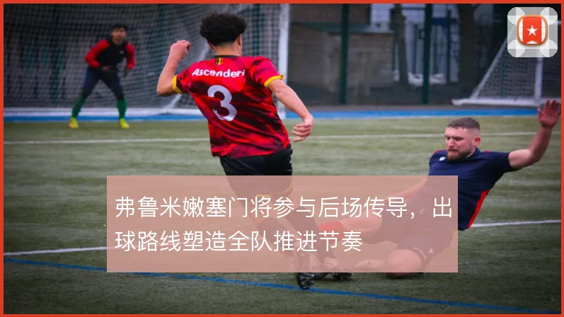 弗鲁米嫩塞门将参与后场传导，出球路线塑造全队推进节奏