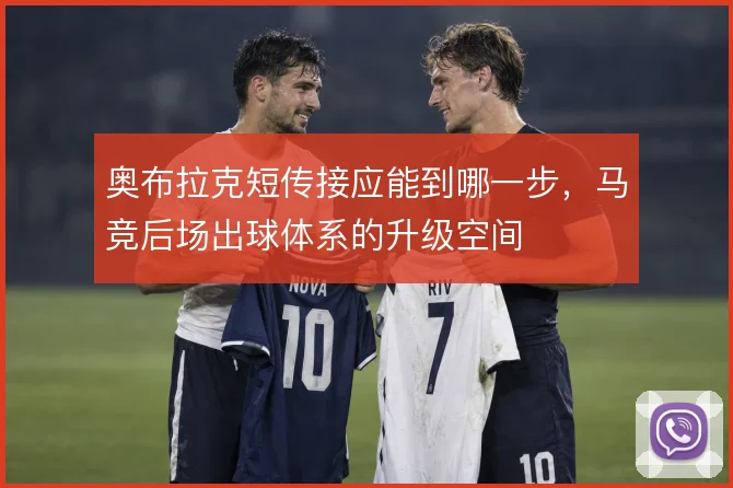 奥布拉克短传接应能到哪一步，马竞后场出球体系的升级空间