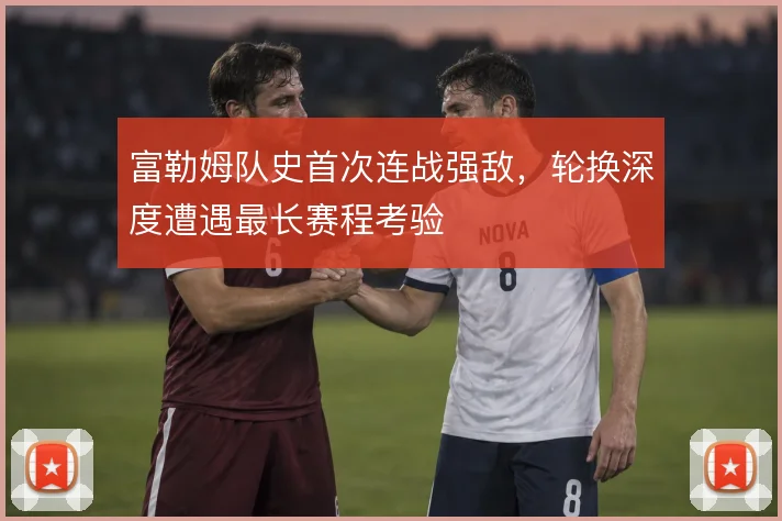 富勒姆队史首次连战强敌，轮换深度遭遇最长赛程考验