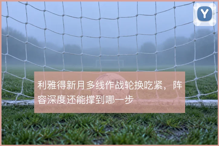 利雅得新月多线作战轮换吃紧，阵容深度还能撑到哪一步