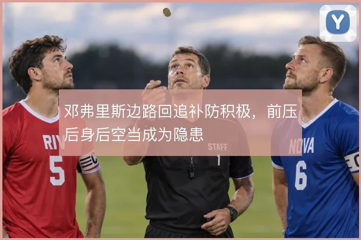 邓弗里斯边路回追补防积极，前压后身后空当成为隐患