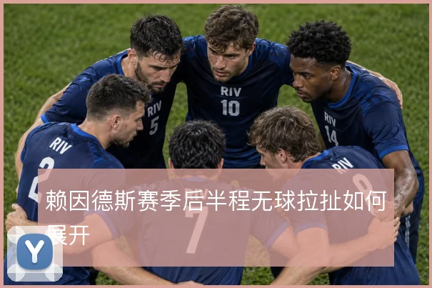 赖因德斯赛季后半程无球拉扯如何展开