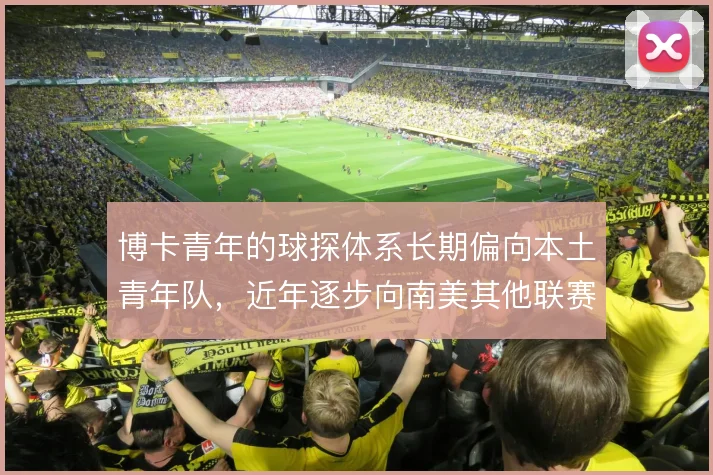 博卡青年的球探体系长期偏向本土青年队，近年逐步向南美其他联赛扩散