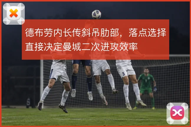 德布劳内长传斜吊肋部,落点选择直接决定曼城二次进攻效率