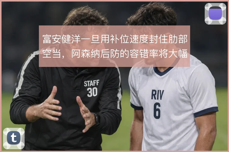 富安健洋一旦用补位速度封住肋部空当，阿森纳后防的容错率将大幅提升