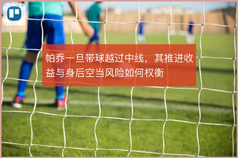 帕乔一旦带球越过中线，其推进收益与身后空当风险如何权衡