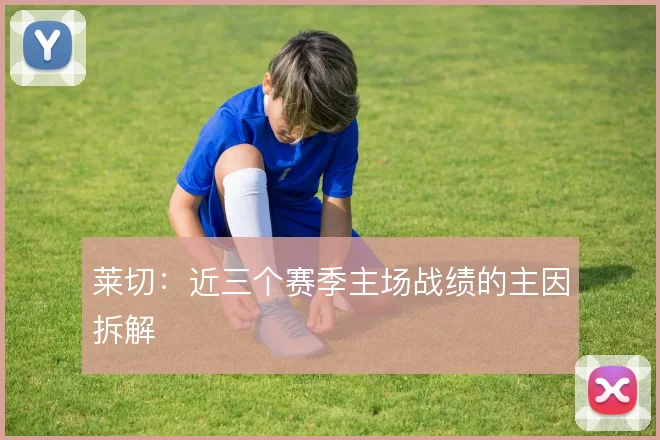 莱切:近三个赛季主场战绩的主因拆解