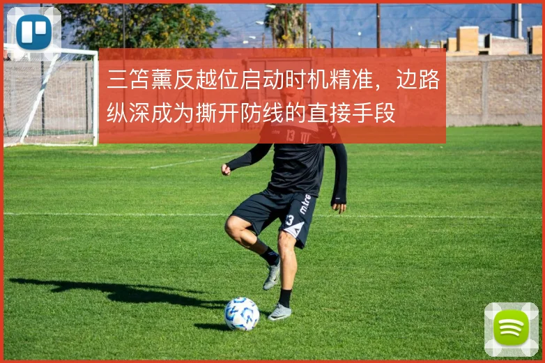 三笘薰反越位启动时机精准,边路纵深成为撕开防线的直接手段