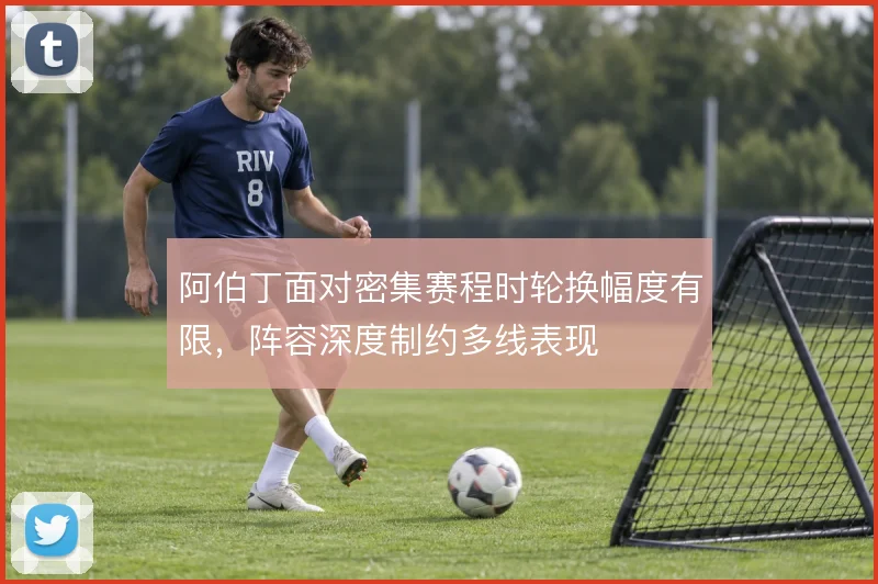 阿伯丁面对密集赛程时轮换幅度有限，阵容深度制约多线表现