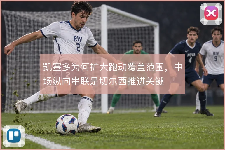 凯塞多为何扩大跑动覆盖范围，中场纵向串联是切尔西推进关键