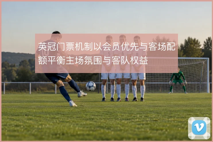 英冠门票机制以会员优先与客场配额平衡主场氛围与客队权益