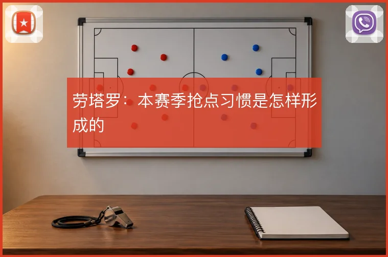 劳塔罗：本赛季抢点习惯是怎样形成的