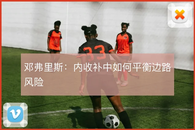 邓弗里斯：内收补中如何平衡边路风险