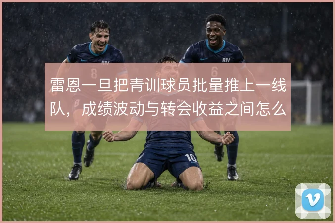 雷恩一旦把青训球员批量推上一线队，成绩波动与转会收益之间怎么平衡