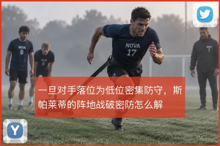一旦对手落位为低位密集防守，斯帕莱蒂的阵地战破密防怎么解