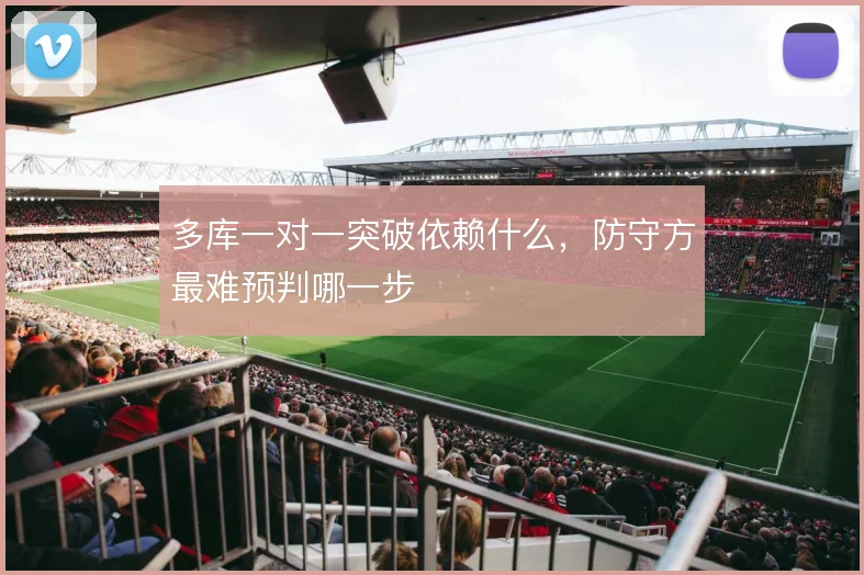 多库一对一突破依赖什么，防守方最难预判哪一步