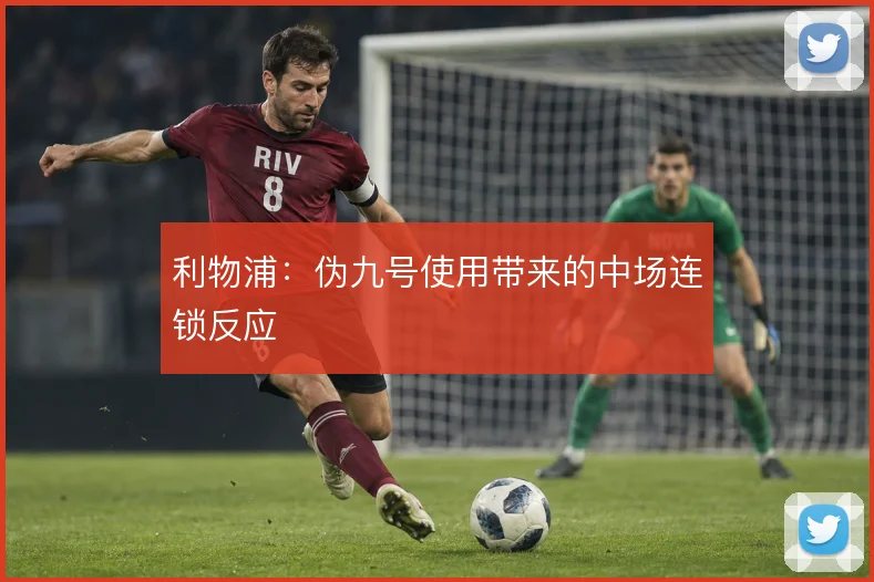 利物浦：伪九号使用带来的中场连锁反应