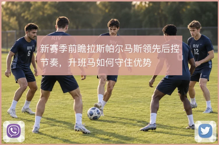 新赛季前瞻拉斯帕尔马斯领先后控节奏，升班马如何守住优势