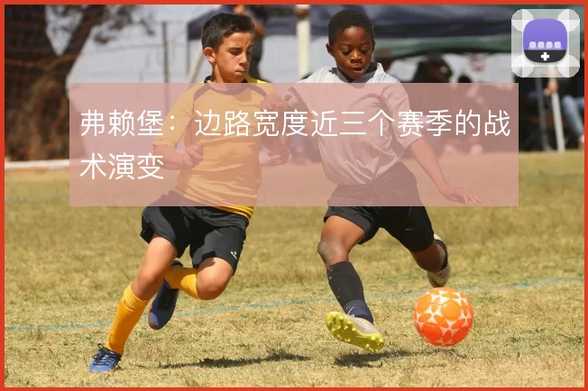 弗赖堡：边路宽度近三个赛季的战术演变