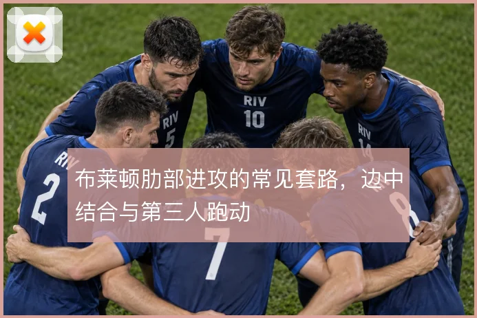 布莱顿肋部进攻的常见套路，边中结合与第三人跑动
