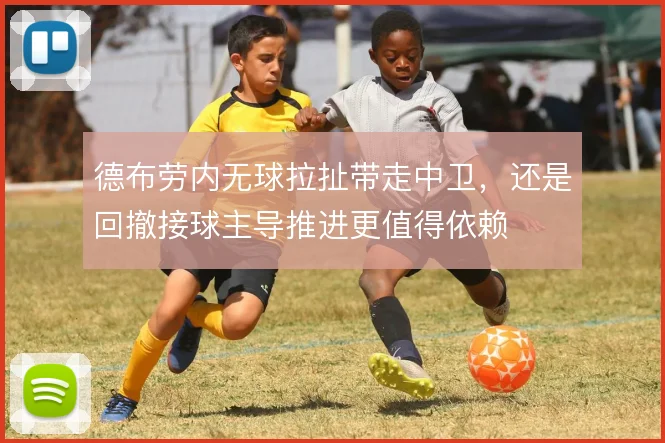 德布劳内无球拉扯带走中卫，还是回撤接球主导推进更值得依赖