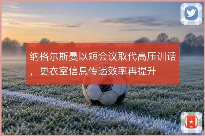 纳格尔斯曼以短会议取代高压训话，更衣室信息传递效率再提升