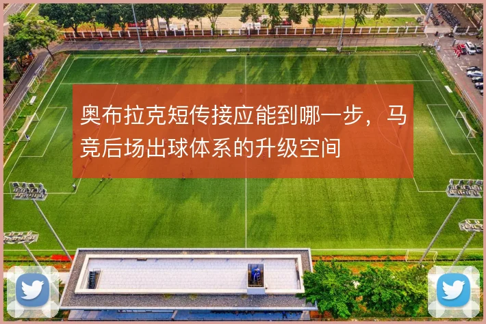 奥布拉克短传接应能到哪一步，马竞后场出球体系的升级空间