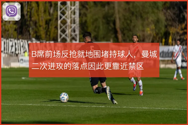 B席前场反抢就地围堵持球人，曼城二次进攻的落点因此更靠近禁区