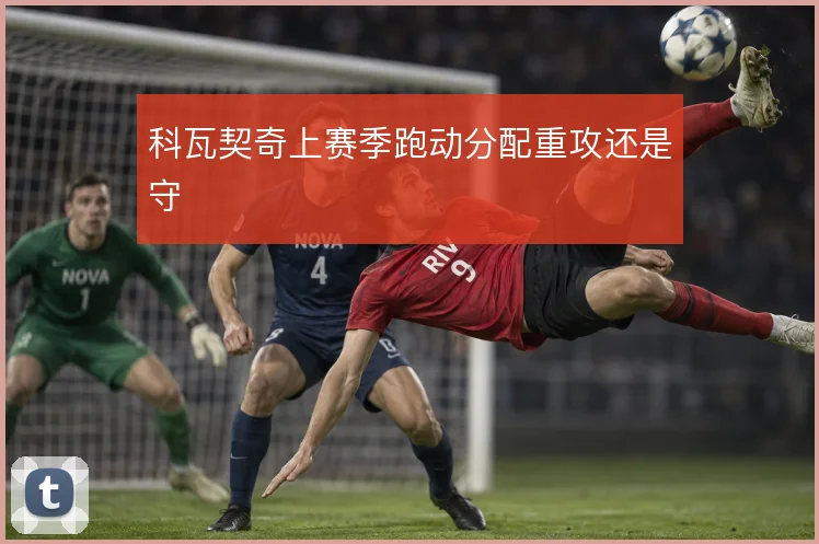 科瓦契奇上赛季跑动分配重攻还是守