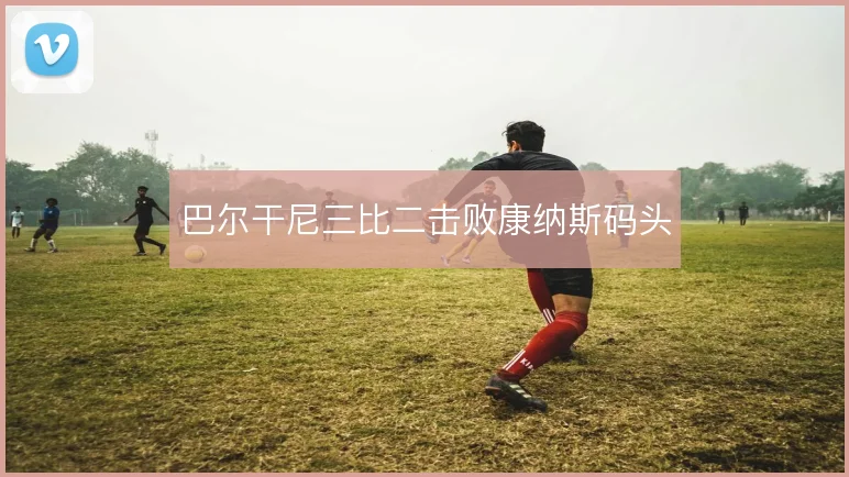 巴尔干尼三比二击败康纳斯码头