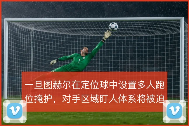 一旦图赫尔在定位球中设置多人跑位掩护,对手区域盯人体系将被迫做出选择