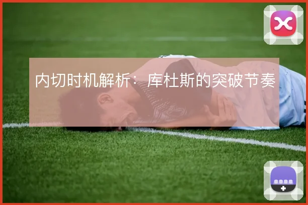内切时机解析：库杜斯的突破节奏