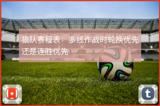 狼队赛程表：多线作战时轮换优先还是连胜优先