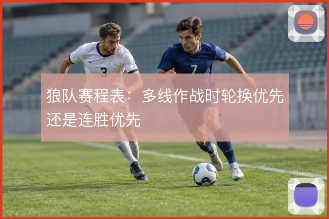 狼队赛程表：多线作战时轮换优先还是连胜优先